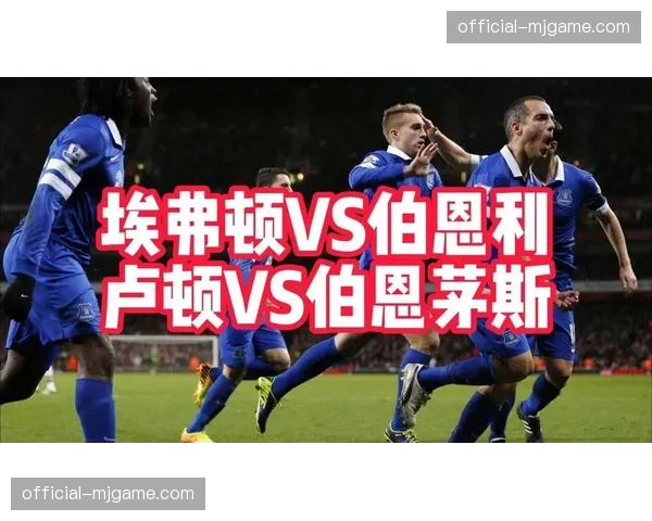 保级生死战：埃弗顿与卢顿直接对话